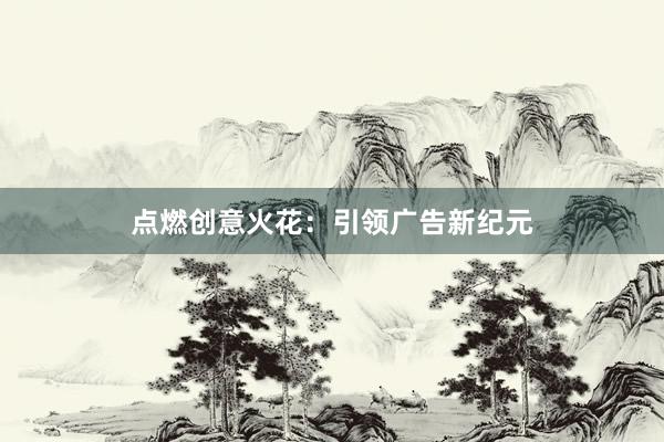 点燃创意火花：引领广告新纪元