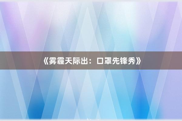 《雾霾天际出：口罩先锋秀》